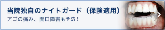 当院独自のナイトガード（保険適用）アゴの痛み、開口障害も予防！