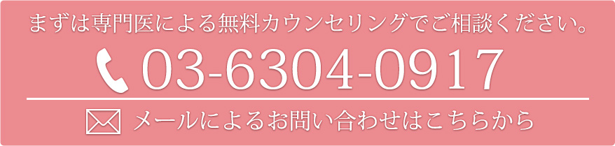 まずは専門医による無料カウンセリングでご相談ください。電話:03-6304-0917 メールによるお問合せはこちらから